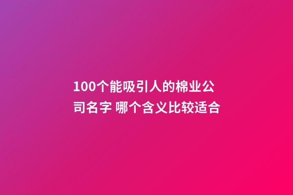 100个能吸引人的棉业公司名字 哪个含义比较适合-第1张-公司起名-玄机派